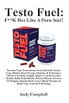 Testo Fuel: F**K Her Like A Porn Star!: Increase Your Testosterone Level, Intensify Sexual Urge (libido), Boost Energy, Stamina, & Endurance, Shed Excess Body Weight, Improve Cardiovascular Health, Build Lean Muscle, Reduce Muscle Soreness Or Fatigue...