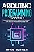 Arduino Programming: 2 books in 1 - The Ultimate Beginner's & Intermediate Guide to Learn Arduino Programming Step by Step