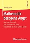 Mathematikbezogene Angst: Eine Interviewstudie zum Auftreten und ihren Einflussfaktoren in der fünften Klasse (German Edition)