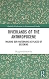 Riverlands of the Anthropocene: Walking Our Waterways as Places of Becoming (Routledge Explorations in Environmental Studies)