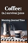 Coffee: (n.) Survival Juice: Morning Journal Time Coffee: (n.) Survival Juice: Morning Journal Time