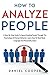 How To Analyze People: A Step-By-Step Guide To Speed Reading People Through The Psychology Of Human Behavior. Learn How To Read Body Language And Personality Types