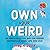 Own Your Weird: An Oddly Effective Way for Finding Happiness in Work, Life, and Love