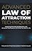 Advanced Law of Attraction Techniques: Mastering Powerful Manifestation and Attraction Techniques to 10X What You Want in Life
