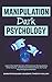 Manipulation Dark Psychology: Learn the Dark Secrets of Emotional Manipulation, Mind Games, Undetected Mind Control, NLP and Psychological Warfare
