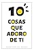 10 Cosas Que Adoro De Ti: C...