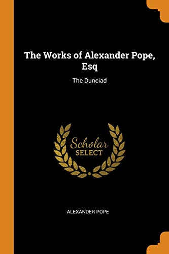 The Works of Alexander Pope, Esq: The Dunciad