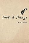 Plots and Things Writer's Journal: Story Development and Novel Planning - a Must Have for a Writer's Toolbox