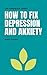 How to Fix Depression and Anxiety (Life Handbook Series)