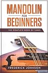 Mandolin For Beginners: The Complete Book Of Tunes Mandolin For Beginners: The Complete Book Of Tunes