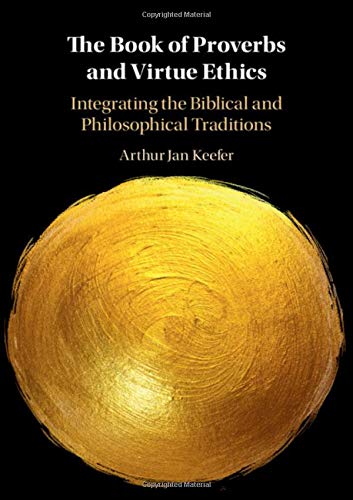 The Book of Proverbs and Virtue Ethics: Integrating the Biblical and Philosophical Traditions (Hardcover)