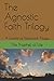 The Agnostic Faith Trilogy:...