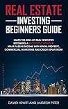 Real Estate Investing Beginners Guide: Learn the ABCs of Real Estate for Becoming a Successful Investor! Make Passive Income with Rental Property, Commercial, Marketing, and Credit Repair Now!