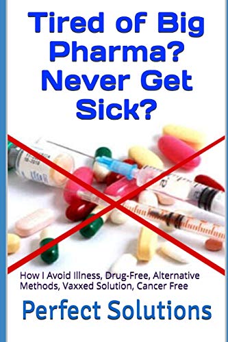 Tired of Big Pharma? Never Get Sick?: How I Avoid Illness, Drug-Free, Alternative Methods, Vaxxed Solution, Cancer Free (Paperback)