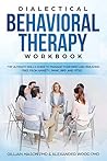 Dialectical Behavioral Therapy Workbook: The ultimate skills guide to manage your mind and breaking free from anxiety, panic, BPD and PTSD