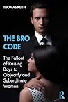 The Bro Code: The Fallout of Raising Boys to Objectify and Subordinate Women The Bro Code: The Fallout of Raising Boys to Objectify and Subordinate Women