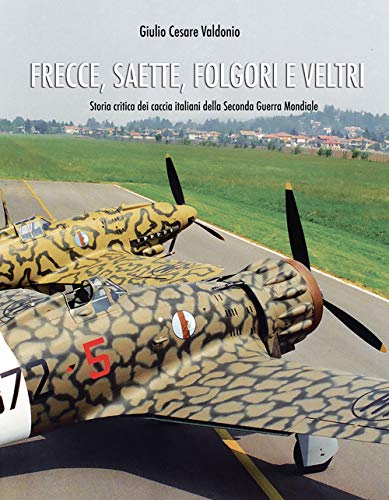 Frecce, Saette, Folgori e Veltri. Storia critica dei caccia italiani della Seconda Guerra Mondiale