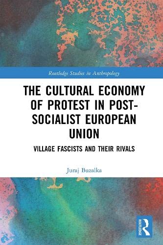 The Cultural Economy of Protest in Post-Socialist European Union: Village Fascists and Their Rivals (Kindle Edition)