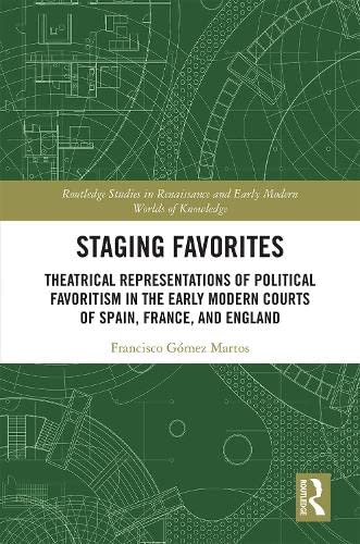Staging Favorites: Theatrical Representations of Political Favoritism in the Early Modern Courts of Spain, France, and England (ebook)