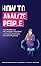 How to Analyze People: Easily Read Obvious Body Language, Speed Read People and Personality Types, and Understand Behaviors with Human Psychology