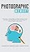 Photographic Memory: Remember Anything Better and Faster with More Focus and Clarity with Accelerated Learning Techniques for Unlimited Memory Improvement