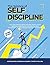 The Science of Self Discipline: How Daily Self-Discipline, Everyday Habits and an Optimised Belief System will Help You Beat Procrastination + Why Discipline Equals True Freedom