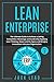 Lean Enterprise: The Ultimate Guide to Achieve a Lasting Competitive Advantage and Leadership Applying Lean Thinking, Kaizen and Six Sigma and Bringing Innovations into your Organization.