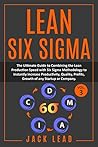 Lean Six Sigma: The Ultimate Guide to Combining the Lean Production Speed with Six Sigma Methodology to Instantly Increase Productivity, Quality, Profits, Growth of any Startup or Company.