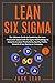 Lean Six Sigma: The Ultimate Guide to Combining the Lean Production Speed with Six Sigma Methodology to Instantly Increase Productivity, Quality, Profits, Growth of any Startup or Company.