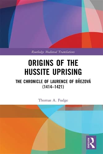 Origins of the Hussite Uprising: The Chronicle of Laurence of Březov� (1414 -1421)