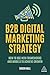 B2B Digital Marketing Strategy: How to Use New Frameworks and Models to Achieve Growth
