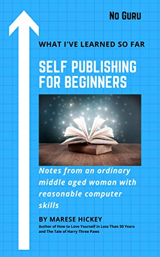 Self Publishing for Beginners What I've Learned So Far: Notes from an ordinary middle aged woman with reasonable computer skills (Kindle Edition)