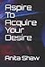 Aspire To Acquire Your Desire