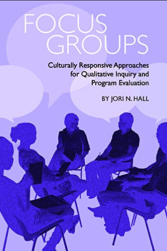 Focus Groups: Culturally Responsive Approaches for Qualitative Inquiry and Program Evaluation (Qualitative Research Methodologies: Traditions, Designs, and Pedagogies)