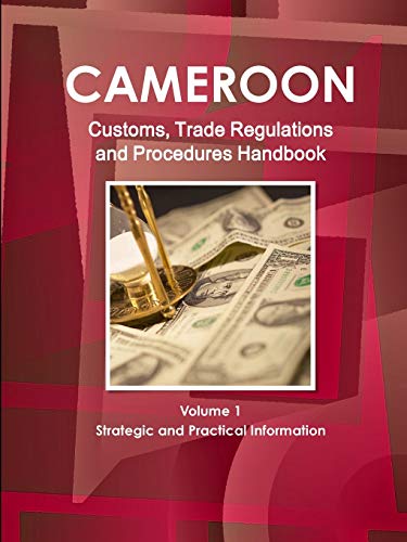 Cameroon Customs, Trade Regulations and Procedures Handbook Volume 1 Strategic and Practical Information (World Strategic and Business Information Library)
