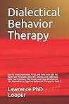 Dialectical Behavior Therapy: How to Treat Depression, PTSD, and Panic with DBT for Borderline Personality Disorder, Anxiety, and Addictions. Calm Your Emotions, Find Peace, and Enjoy Mindfulness (An Alternative to Cognitive Behavioral Therapy for Panic)