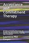 Acceptance and Commitment Therapy: ACT Guide to Heal Anxiety, Relieve Stress, and Overcome Fears. Intense Emotional Training for Your Mind + Mindfulness Exercises to Treat PTSD, Anger, and Depression Acceptance and Commitment Therapy: ACT Guide to Heal Anxiety, Relieve Stress, and Overcome Fears. Intense Emotional Training for Your Mind + Mindfulness Exercises to Treat PTSD, Anger, and Depression