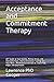 Acceptance and Commitment Therapy: ACT Guide to Heal Anxiety, Relieve Stress, and Overcome Fears. Intense Emotional Training for Your Mind + Mindfulness Exercises to Treat PTSD, Anger, and Depression