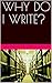 WHY DO I WRITE?