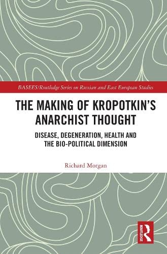 The Making of Kropotkin's Anarchist Thought: Disease, Degeneration, Health and the Bio-Political Dimension (Kindle Edition)