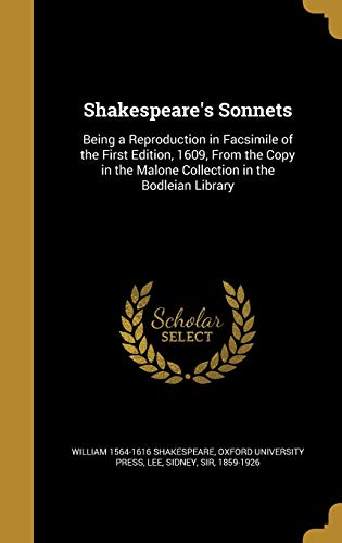 Shakespeare's Sonnets: Being a Reproduction in Facsimile of the First Edition, 1609, From the Copy in the Malone Collection in the Bodleian Library