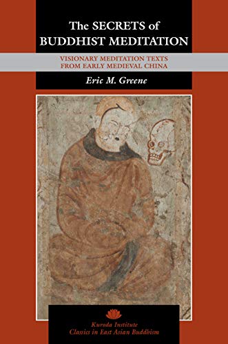 The Secrets of Buddhist Meditation: Visionary Meditation Texts from Early Medieval China (Kuroda Classics in East Asian Buddhism, 18)