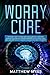 Worry Cure: The Easiest Way to Overcome Your Shame and Your Fears Working on Your Self-Esteem. Learn How to Build Resilience and Gain Confidence to ... and Stop Anxiety (Emotions Management)