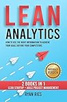 Lean Analytics: How to Use the Right Information to Achieve Your Goals before Your Competitors. 2 Books in 1: Lean Startup + Agile Project Management Lean Analytics: How to Use the Right Information to Achieve Your Goals before Your Competitors. 2 Books in 1: Lean Startup + Agile Project Management