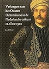 Verlangen naar het Oosten: oriëntalisme in de Nederlandse cultuur ca. 1800-1920