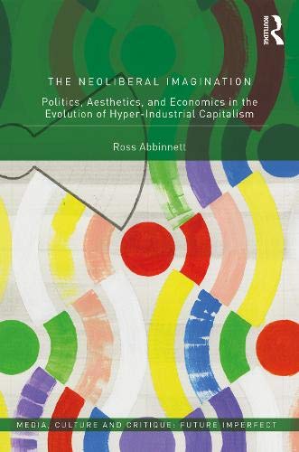The Neoliberal Imagination: Politics, Aesthetics, and Economics in the Evolution of Hyper-Industrial Capitalism (Kindle Edition)