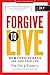 Forgive to Live: How Forgiveness Can Save Your Life