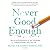 Never Good Enough: How to Use Perfectionism to Your Advantage Without Letting It Ruin Your Life