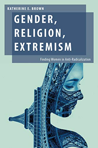 Gender, Religion, Extremism: Finding Women in Anti-Radicalization (Oxford Studies in Gender and International Relations)