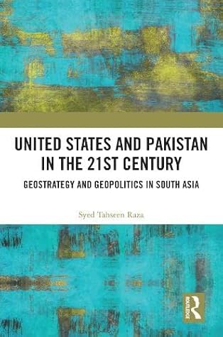 United States and Pakistan in the 21st Century: Geostrategy and Geopolitics in South Asia